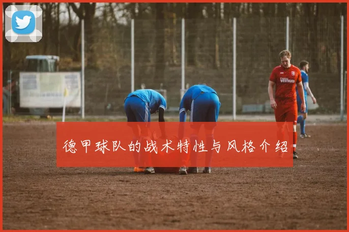 德甲球队的战术特性与风格介绍