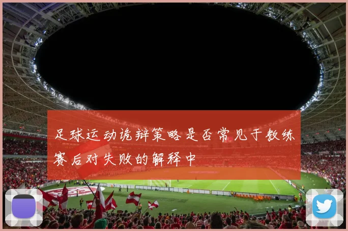 足球运动诡辩策略是否常见于教练赛后对失败的解释中