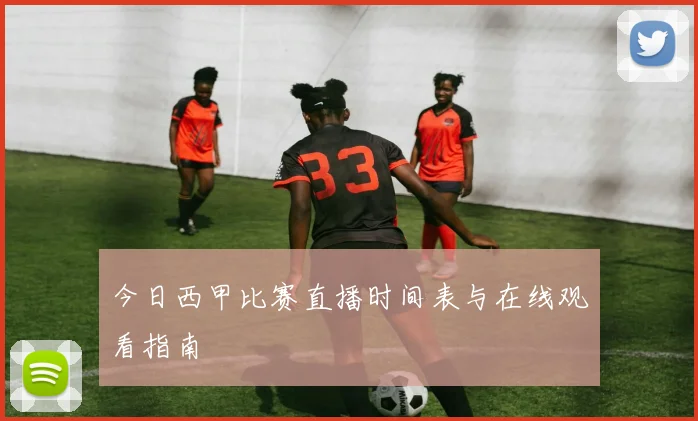今日西甲比赛直播时间表与在线观看指南