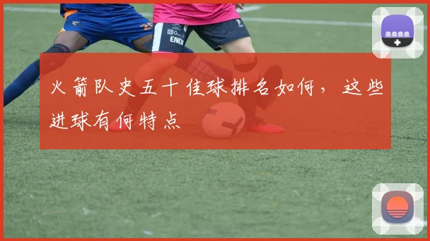 火箭队史五十佳球排名如何，这些进球有何特点