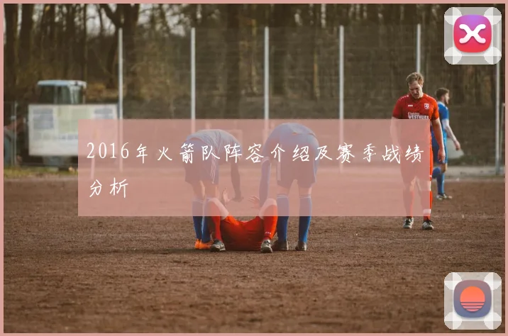 2016年火箭队阵容介绍及赛季战绩分析