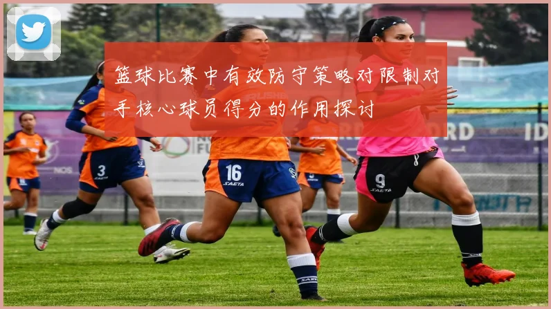 篮球比赛中有效防守策略对限制对手核心球员得分的作用探讨