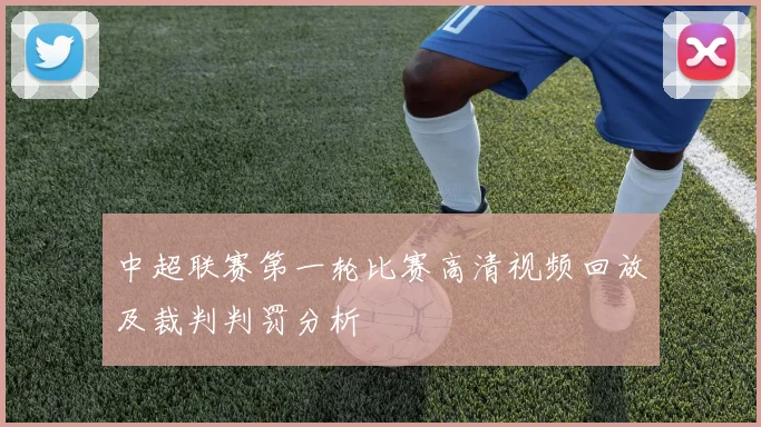 中超联赛第一轮比赛高清视频回放及裁判判罚分析