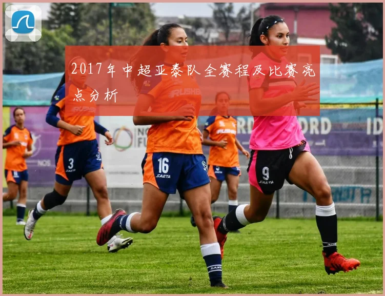 2017年中超亚泰队全赛程及比赛亮点分析