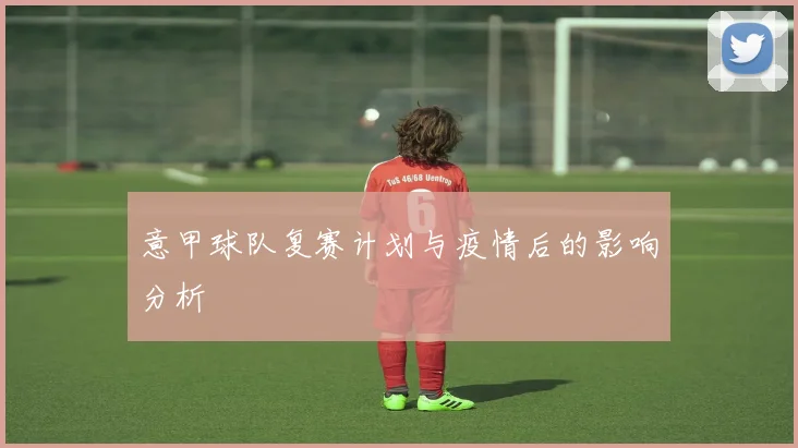 意甲球队复赛计划与疫情后的影响分析
