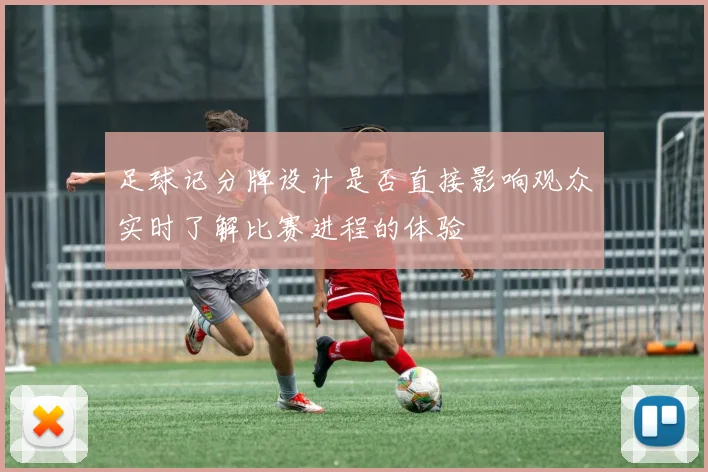足球记分牌设计是否直接影响观众实时了解比赛进程的体验