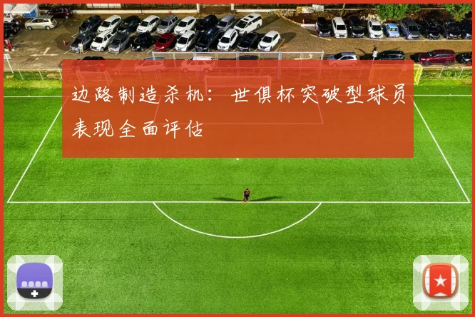 边路制造杀机：世俱杯突破型球员表现全面评估