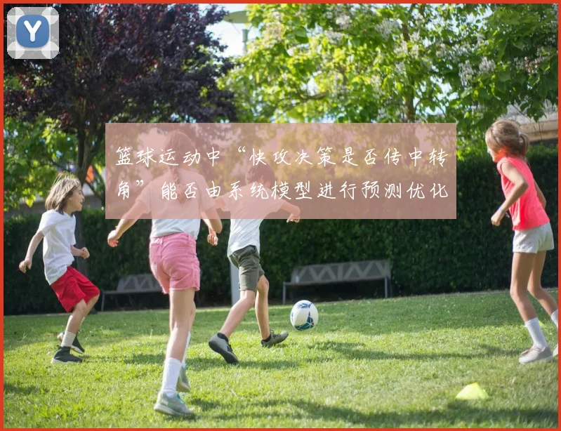 篮球运动中“快攻决策是否传中转角”能否由系统模型进行预测优化