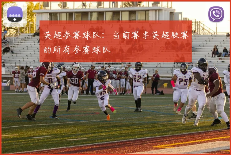 英超参赛球队：当前赛季英超联赛的所有参赛球队