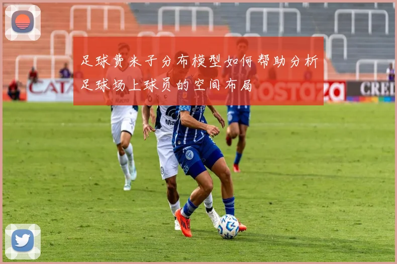 足球费米子分布模型如何帮助分析足球场上球员的空间布局