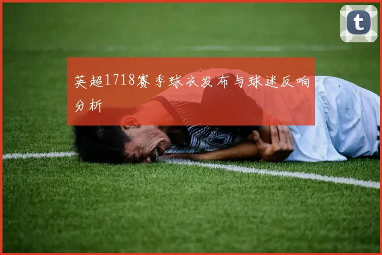 英超1718赛季球衣发布与球迷反响分析