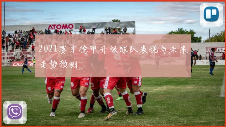 2021赛季德甲升级球队表现与未来走势预测